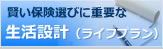 賢い保険選びに重要な生活設計（ライフプラン）