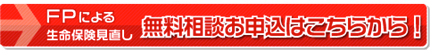 FPによる　生命保険見直し 無料相談お申込はこちらから！