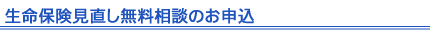 生命保険見直し無料相談のお申込